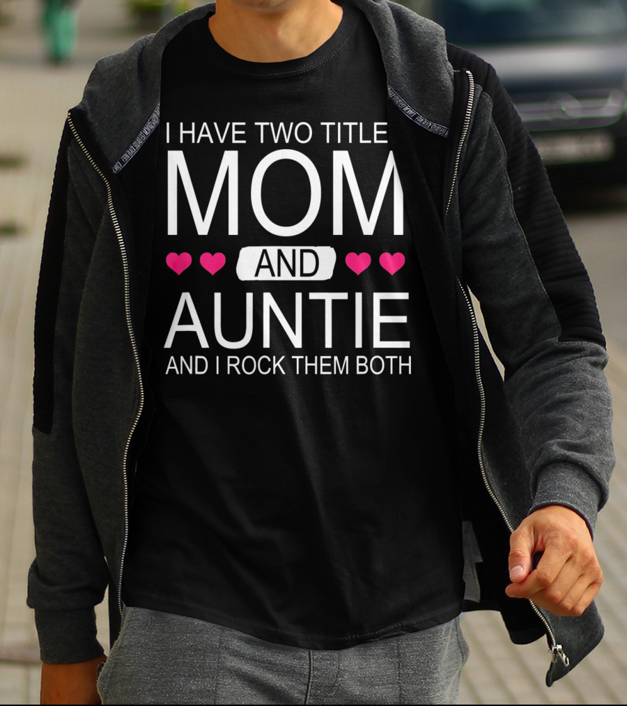 I Have Two Titles Mom And Auntie And I Rock Them Both T-Shirt