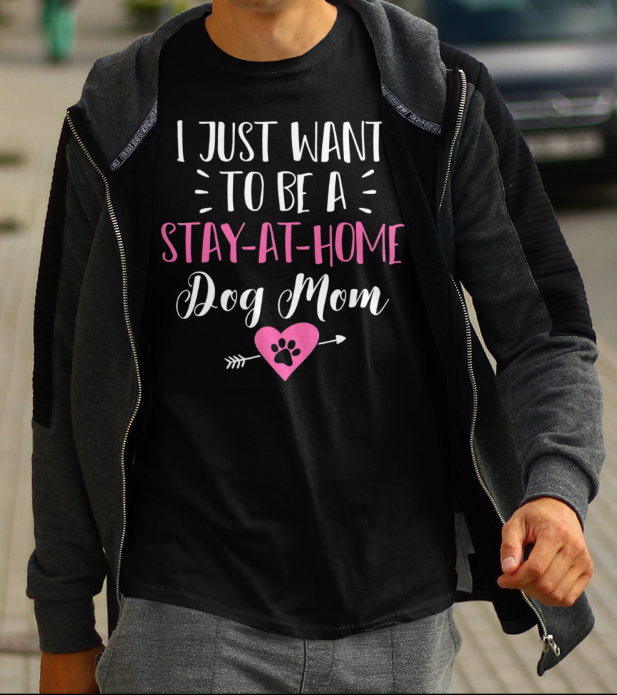 I Just Want To Be A Stay-at-Home Dog Mom T-Shirt