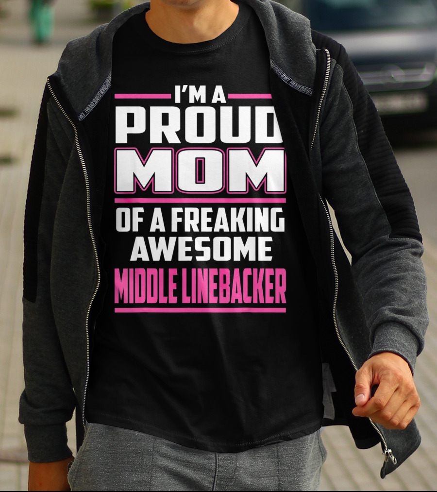 I'm A Proud Mom Of A Freaking Awesome Middle Linebacker T-Shirt