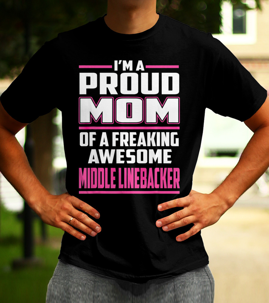 I'm A Proud Mom Of A Freaking Awesome Middle Linebacker T-Shirt