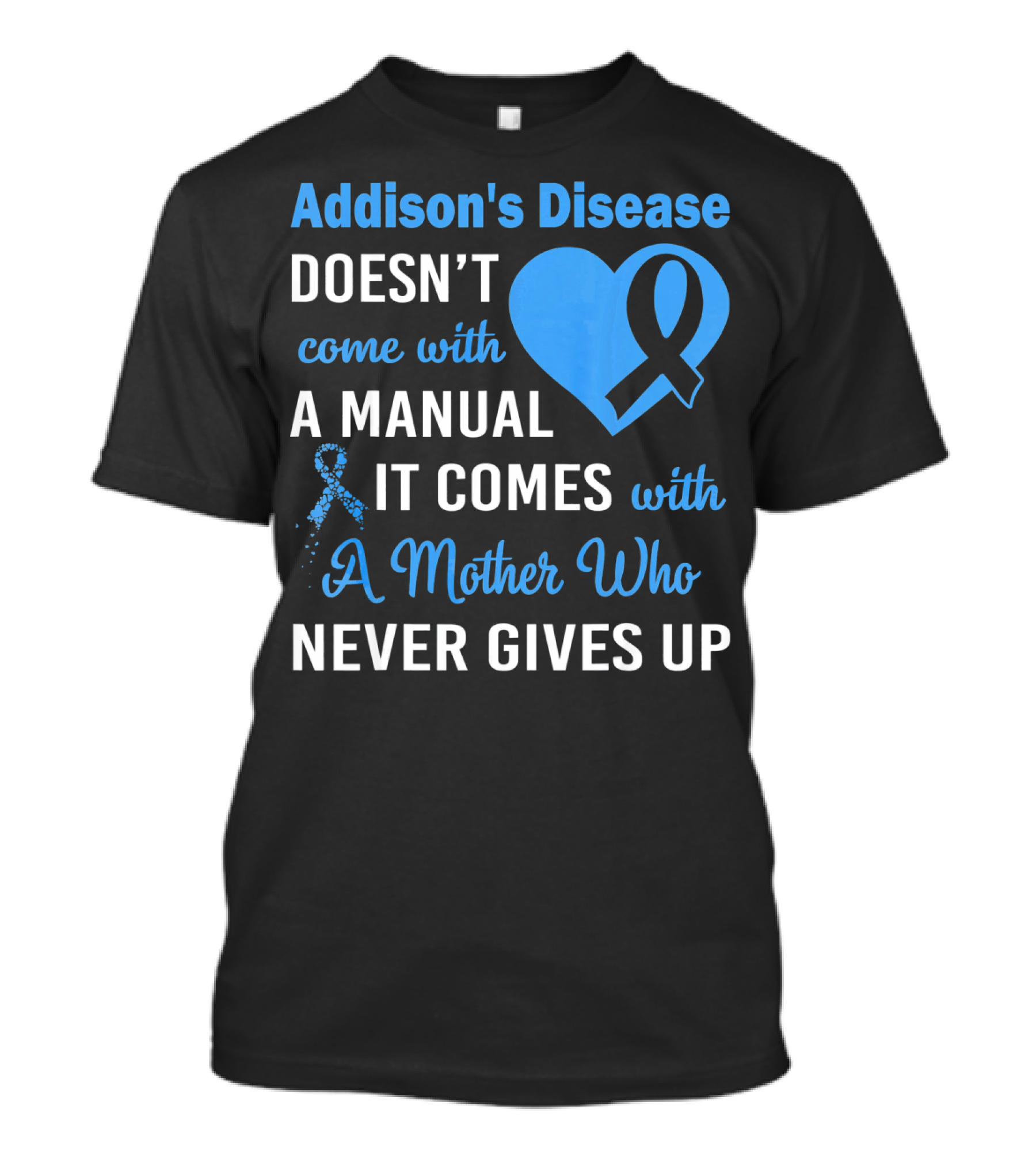 Addison's Disease Doesn't Come With A Manual It Comes With A Mother Who Never Gives Up T-Shirt