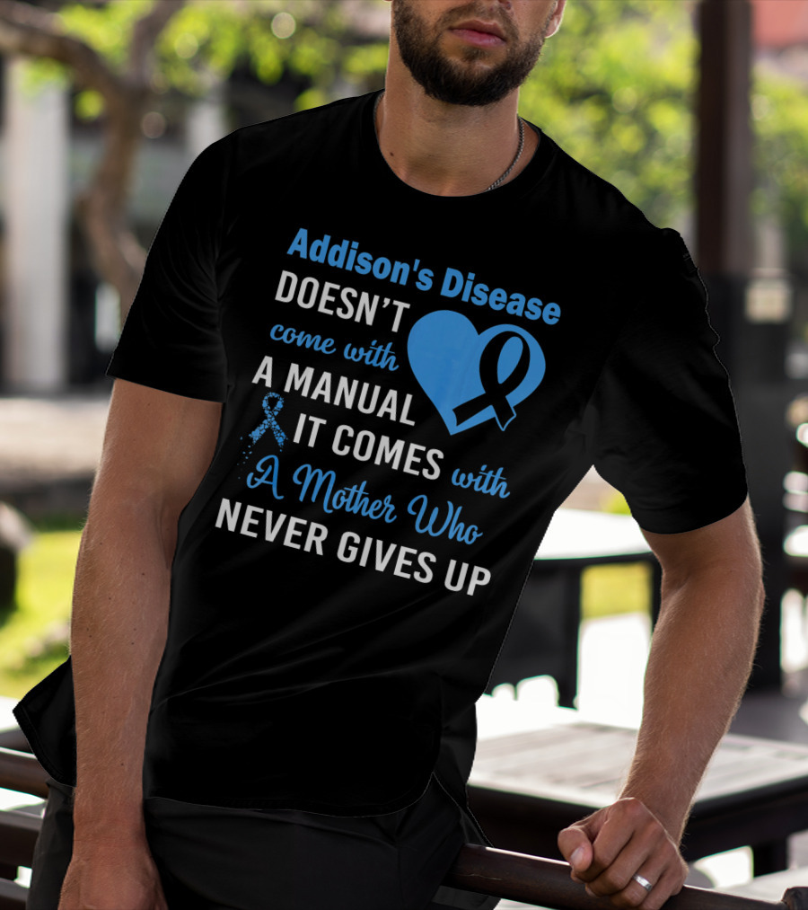 Addison's Disease Doesn't Come With A Manual It Comes With A Mother Who Never Gives Up T-Shirt