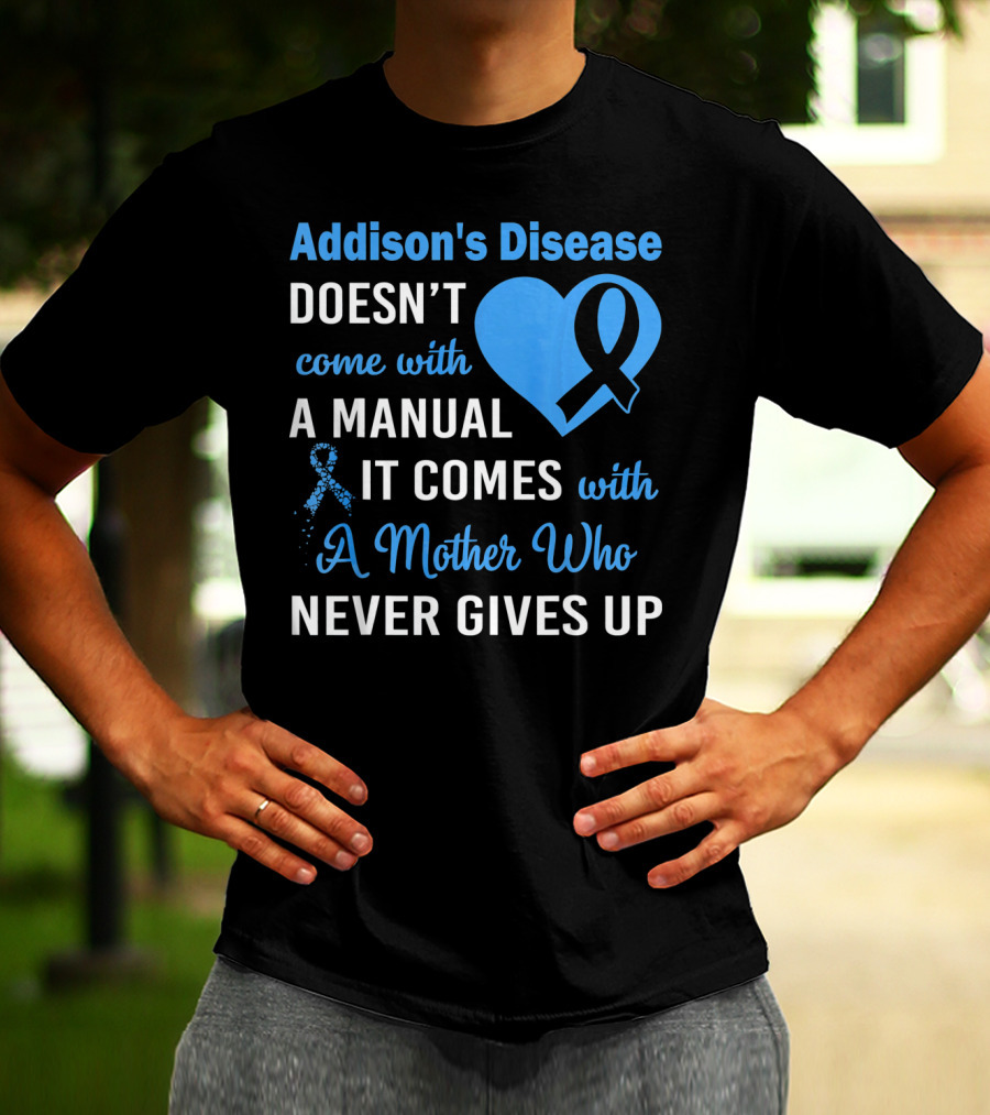 Addison's Disease Doesn't Come With A Manual It Comes With A Mother Who Never Gives Up T-Shirt