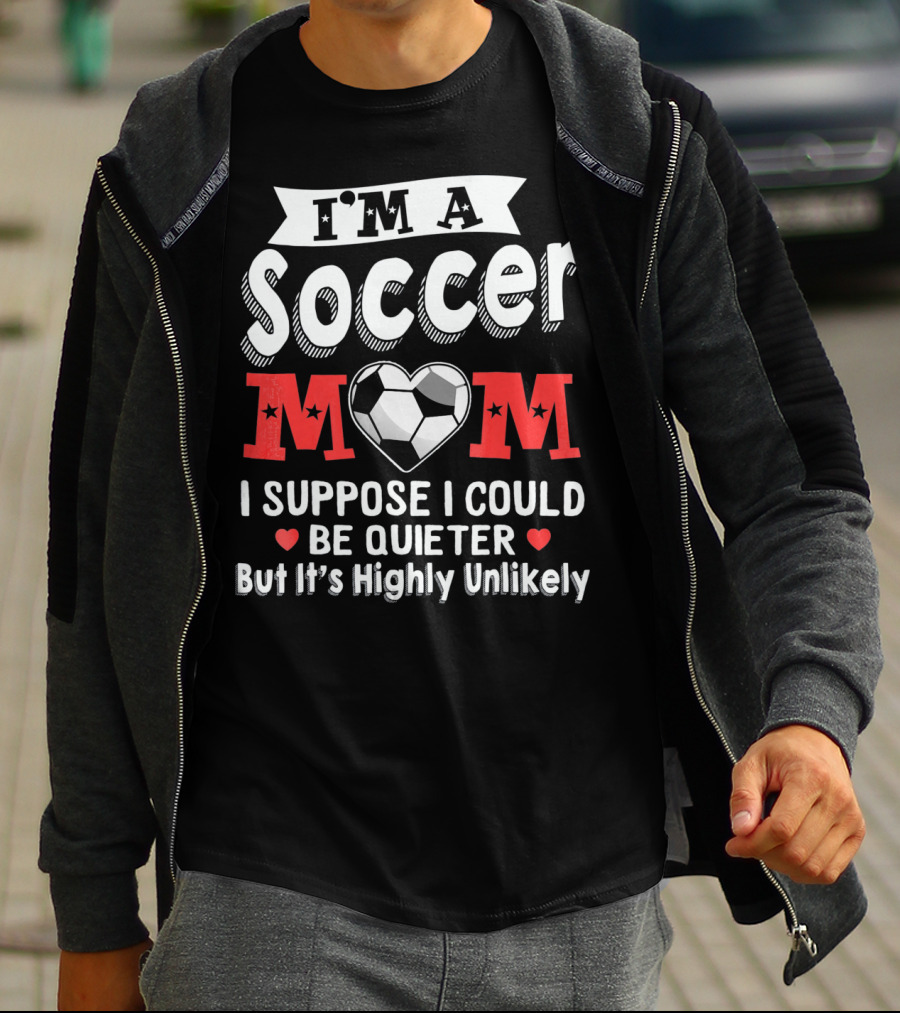 I'm A Soccer Mom I Suppose I Could Be Quieter But It's Highly Unlikely T-Shirt