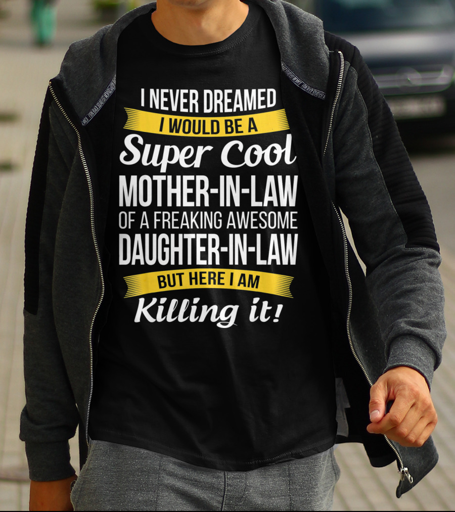 I Never Dreamed I Would Be A Super Cool Mother-in-Law Of A Freaking Awesome Daughter-in-Law But Here I Am Killing It T-Shirt