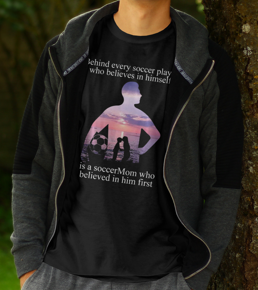 Behind Every Soccer Player Who Believes In Himself Is A SoccerMom Who Believed In Him First T-Shirt