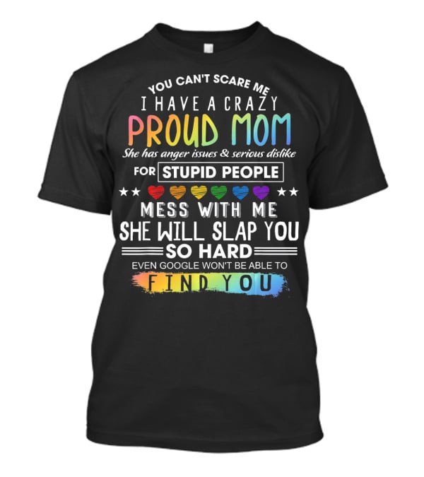 You Can't Scare Me I Have A Crazy Proud Mom Anger Issues Stupid People Mess With Me She Will Slap You Find You T-Shirt