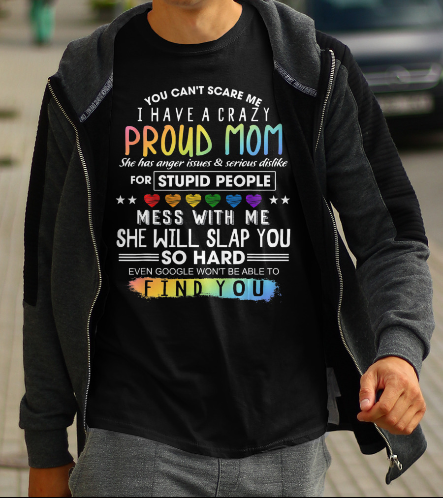 You Can't Scare Me I Have A Crazy Proud Mom Anger Issues Stupid People Mess With Me She Will Slap You Find You T-Shirt