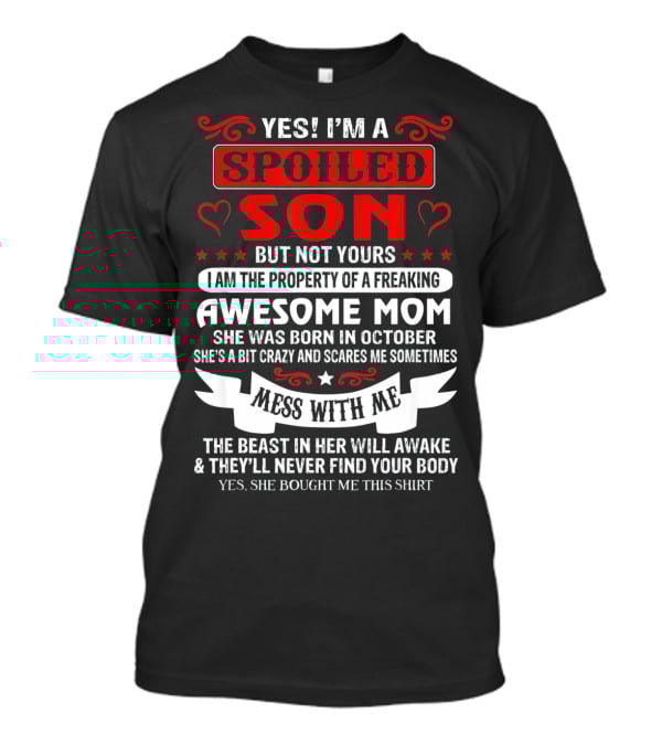 YES I'M A SPOILED SON BUT NOT YOURS AWESOME MOM SHE WAS BORN IN OCTOBER MESS WITH ME THE BEAST IN HER WILL AWAKE AND THEY'LL NEVER FIND YOUR BODY T-Shirt