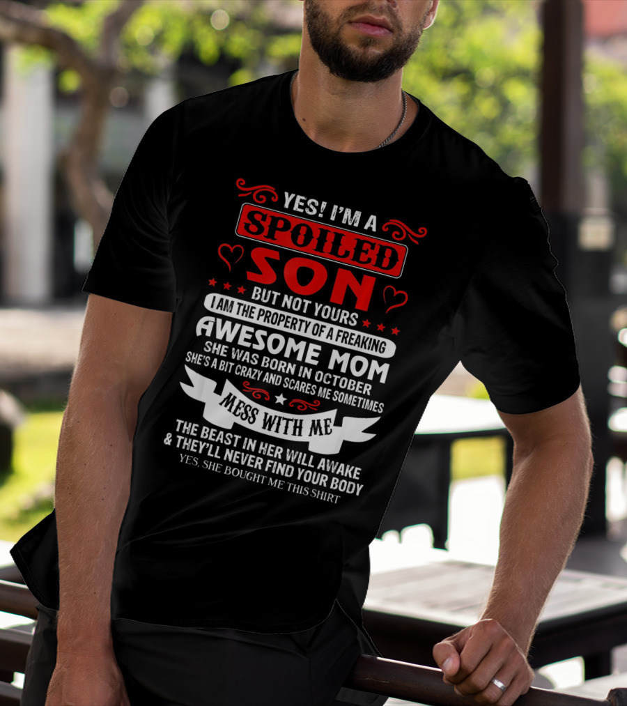 YES I'M A SPOILED SON BUT NOT YOURS AWESOME MOM SHE WAS BORN IN OCTOBER MESS WITH ME THE BEAST IN HER WILL AWAKE AND THEY'LL NEVER FIND YOUR BODY T-Shirt