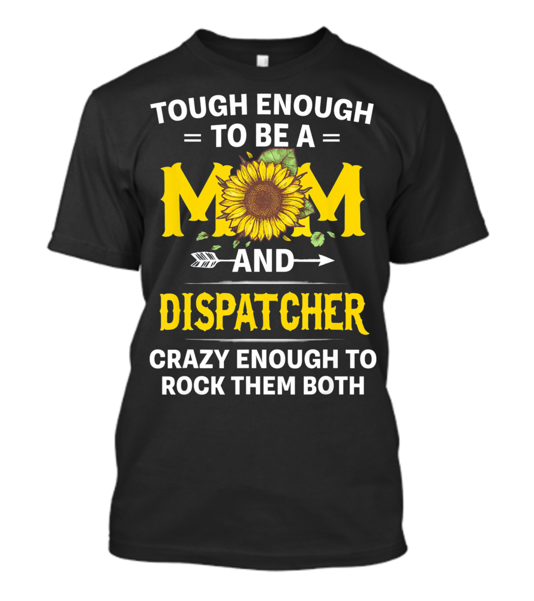 Tough Enough To Be A Mom And Dispatcher Crazy Enough To Rock Them Both Sunflower T-Shirt