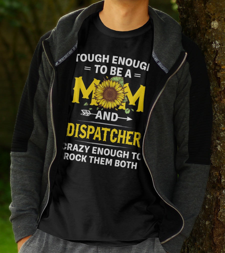 Tough Enough To Be A Mom And Dispatcher Crazy Enough To Rock Them Both Sunflower T-Shirt