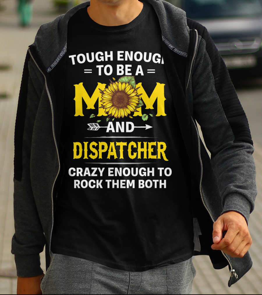 Tough Enough To Be A Mom And Dispatcher Crazy Enough To Rock Them Both Sunflower T-Shirt