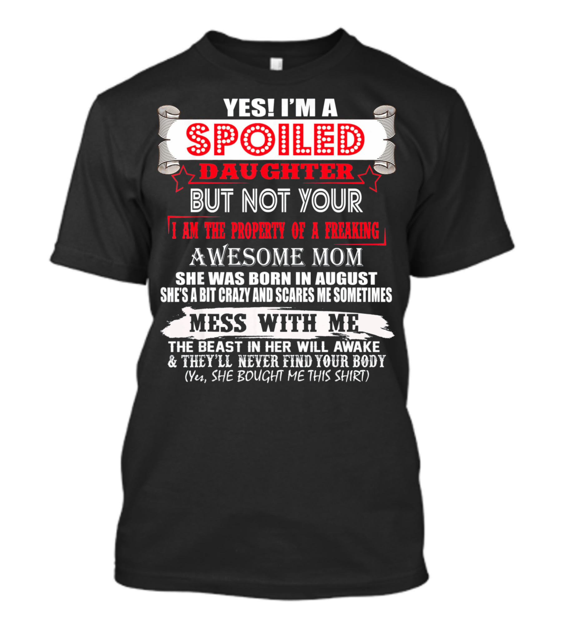 Yes I'm A Spoiled Daughter But Not Your Awesome Mom August Born Mess With Me T-Shirt