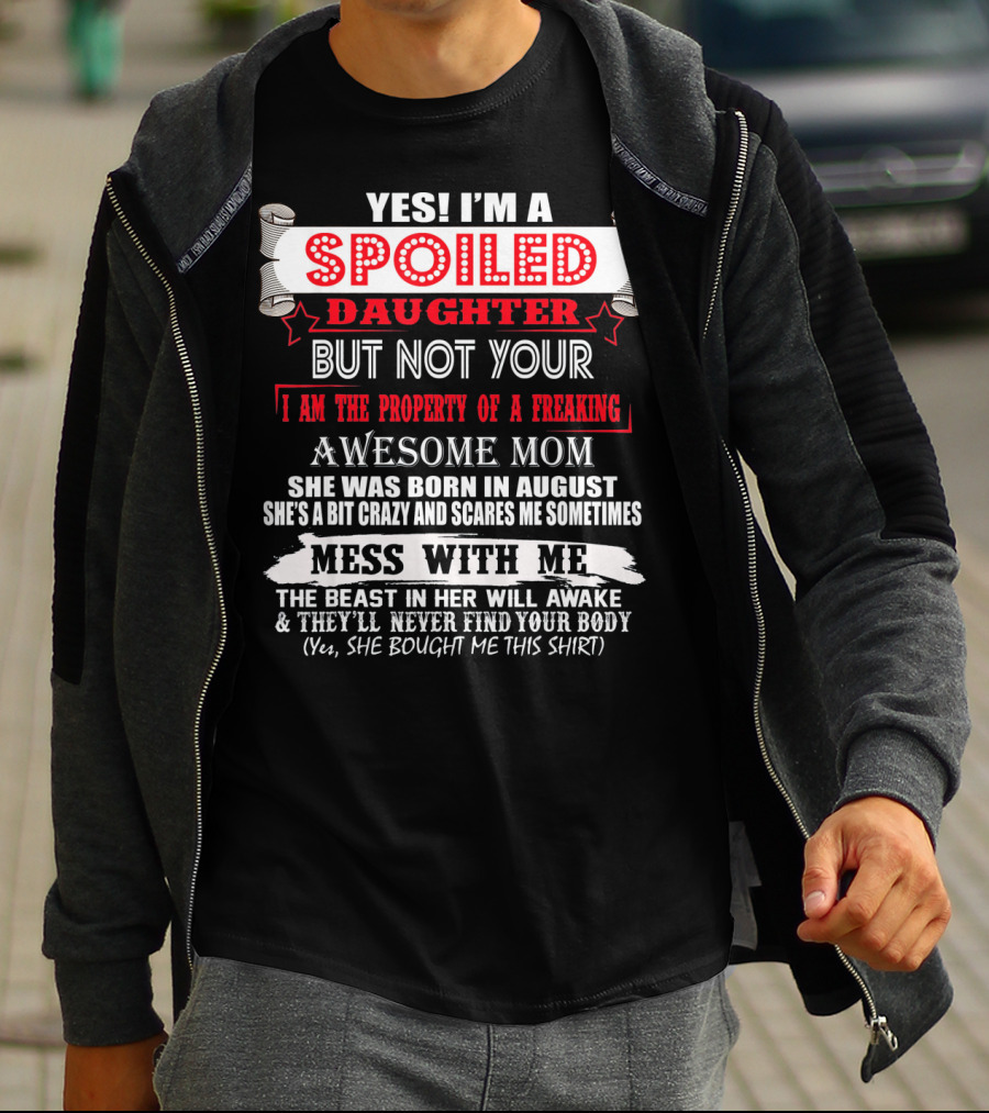Yes I'm A Spoiled Daughter But Not Your Awesome Mom August Born Mess With Me T-Shirt