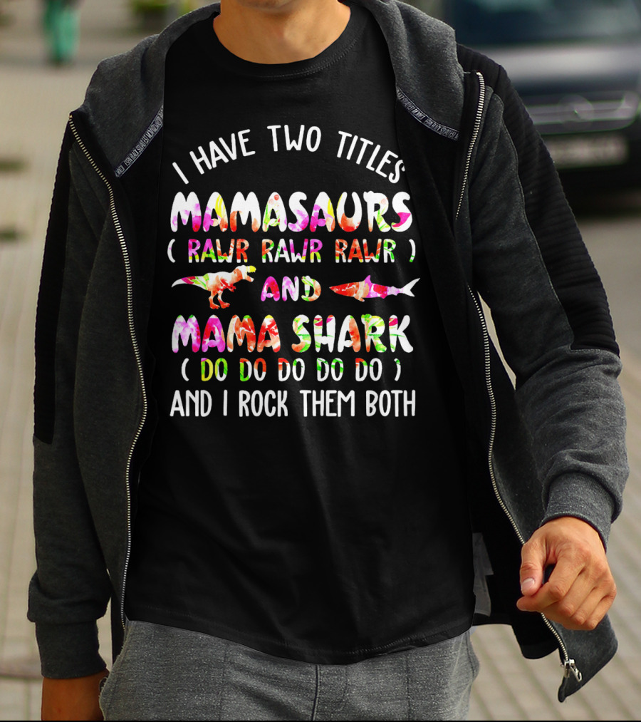I Have Two Titles Mamasaurs Rawr Rawr Rawr And Mama Shark Do Do Do Do Do And I Rock Them Both T-Shirt