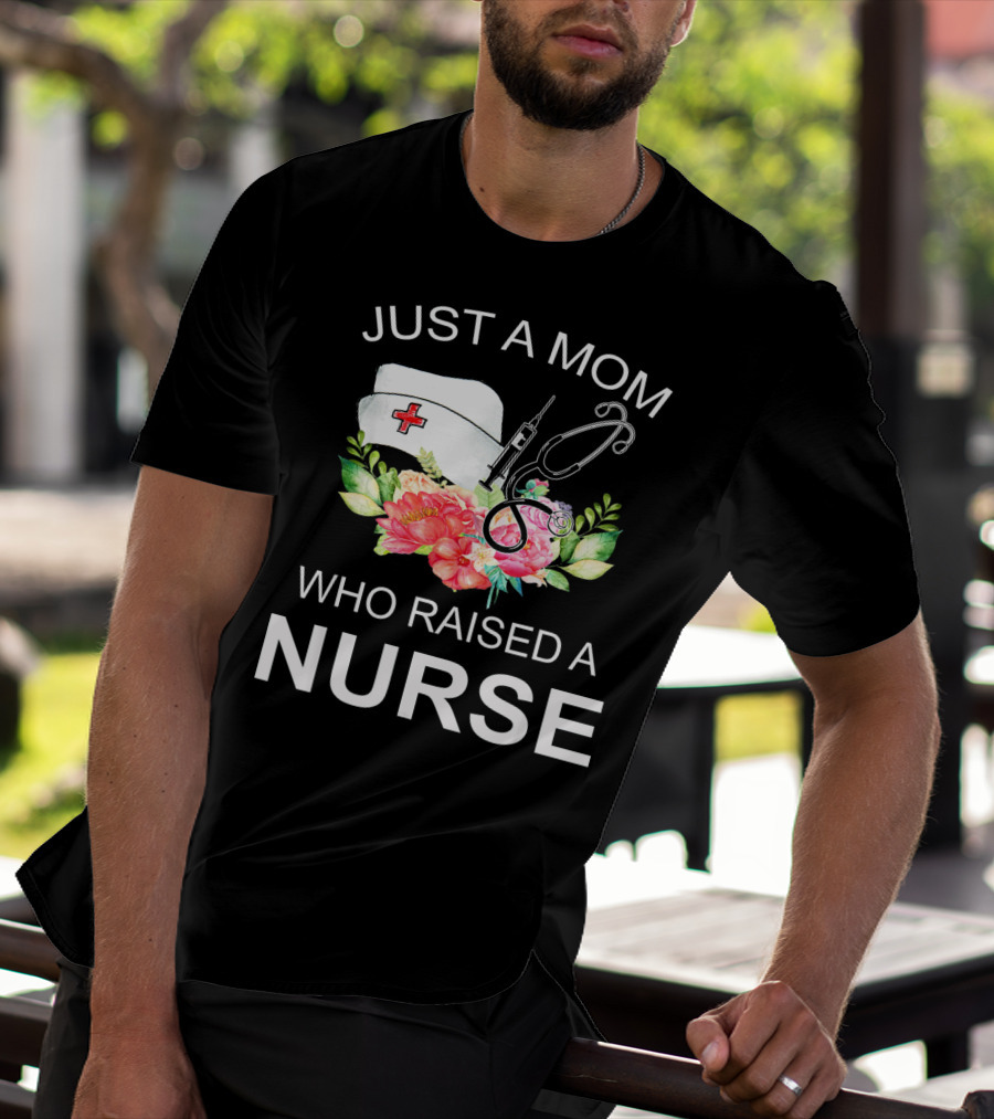 Just A Mom Who Raised A Nurse With Flowers Nurse Cap Syringe And Stethoscope T-Shirt