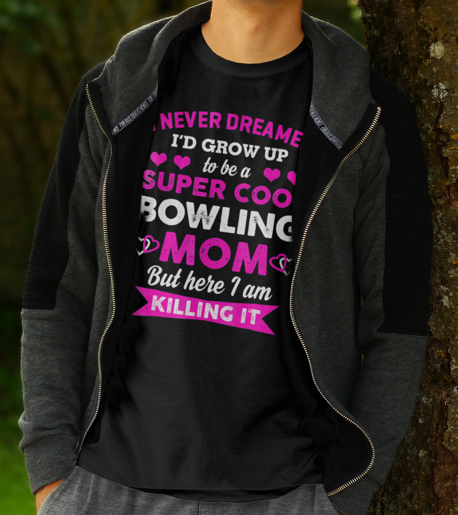 I Never Dreamed I'd Grow Up To Be A Super Cool Bowling Mom But Here I Am Killing It T-Shirt
