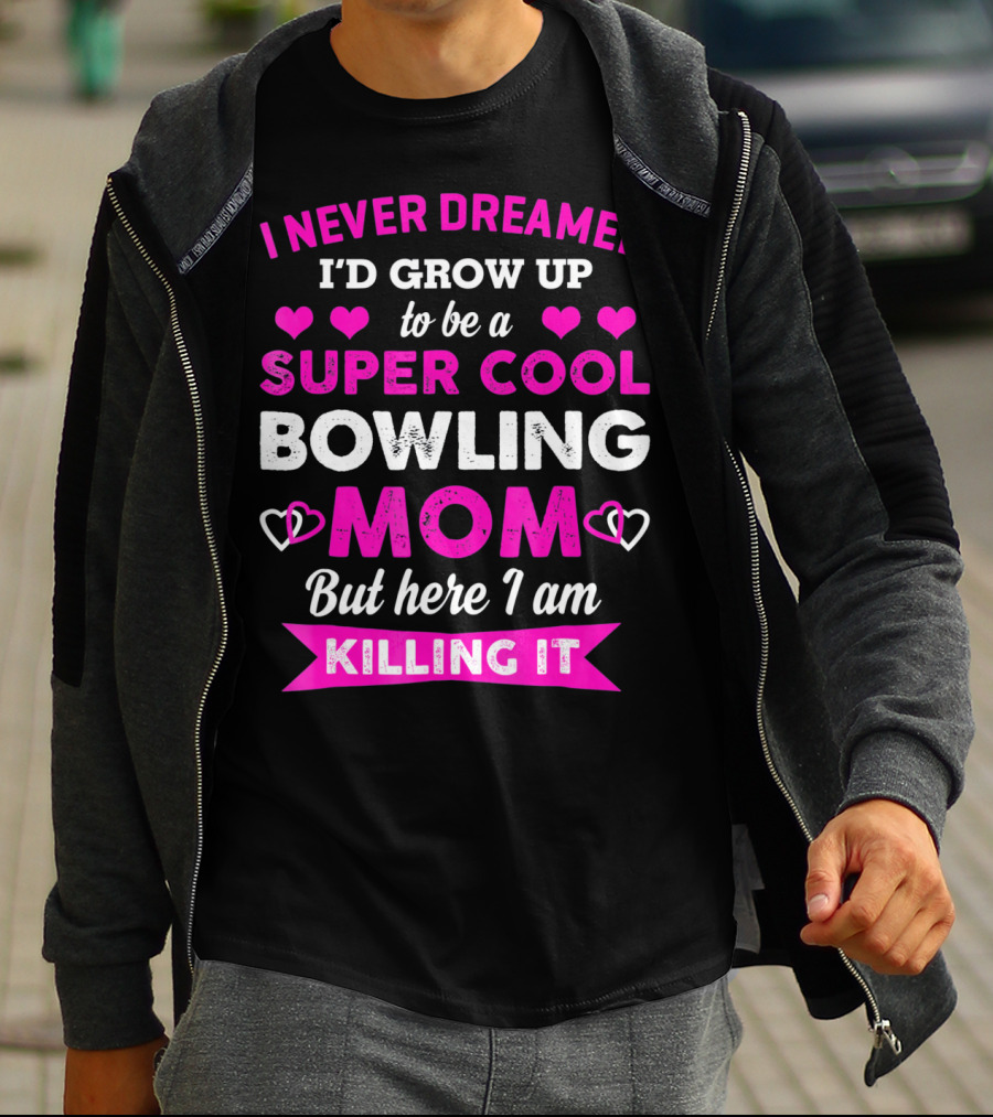 I Never Dreamed I'd Grow Up To Be A Super Cool Bowling Mom But Here I Am Killing It T-Shirt