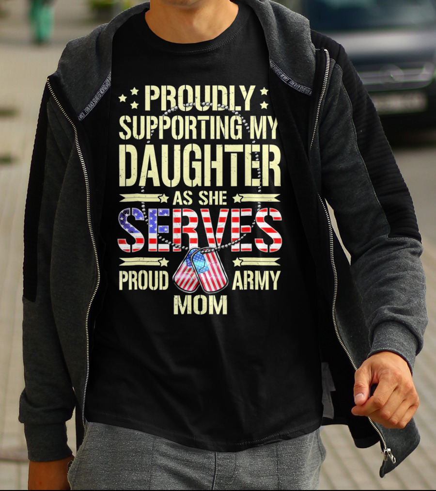 Proudly Supporting My Daughter As She Serves Proud Army Mom T-Shirt