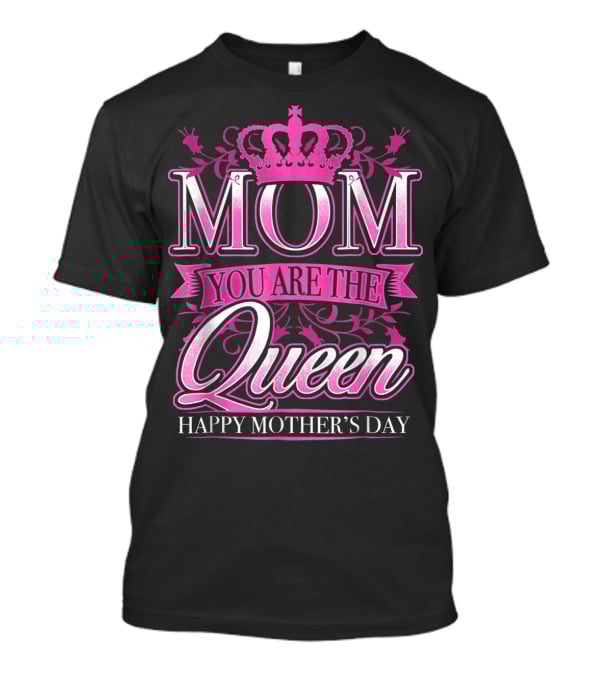 Mom You Are The Queen Happy Mother's Day T-Shirt