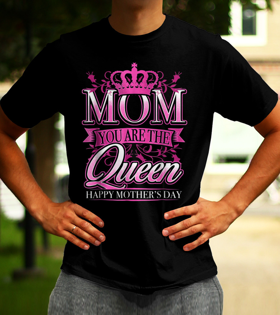 Mom You Are The Queen Happy Mother's Day T-Shirt