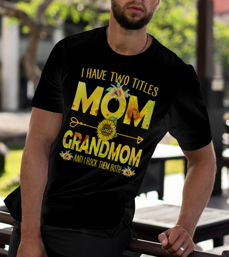 I Have Two Titles Mom And Grandmom And I Rock Them Both Sunflower Floral T-Shirt