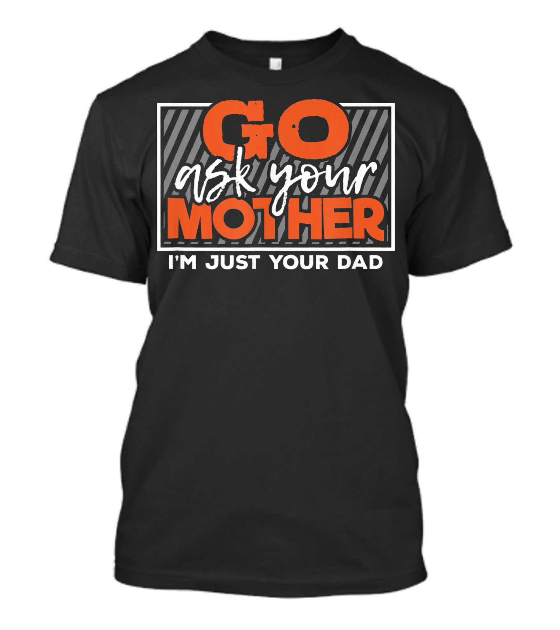Go Ask Your Mother I'm Just Your Dad Funny Saying T-Shirt