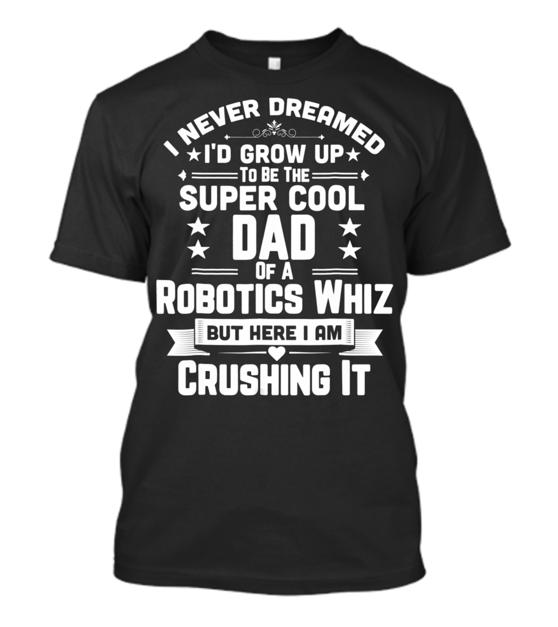 I Never Dreamed I'd Grow Up To Be The Super Cool Dad Of A Robotics Whiz But Here I Am Crushing It T-Shirt