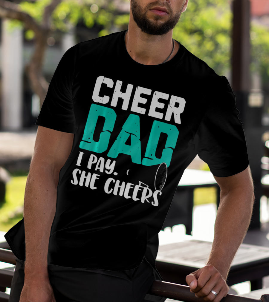 Cheer Dad I Pay She Cheers T-Shirt