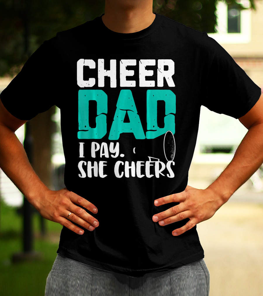 Cheer Dad I Pay She Cheers T-Shirt