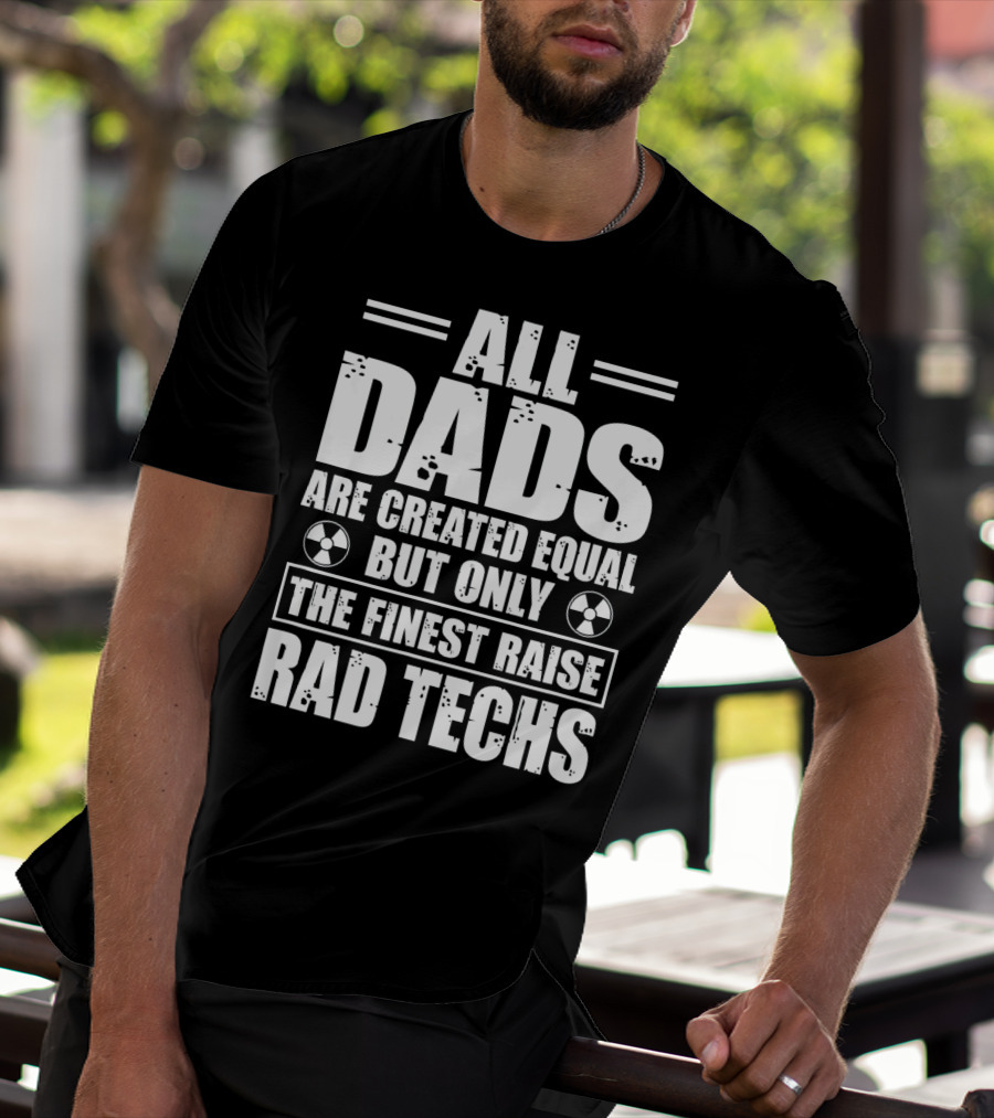 ALL DADS ARE CREATED EQUAL BUT ONLY THE FINEST RAISE RAD TECHS T-Shirt