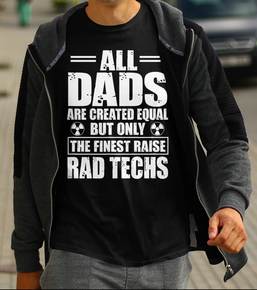 ALL DADS ARE CREATED EQUAL BUT ONLY THE FINEST RAISE RAD TECHS T-Shirt