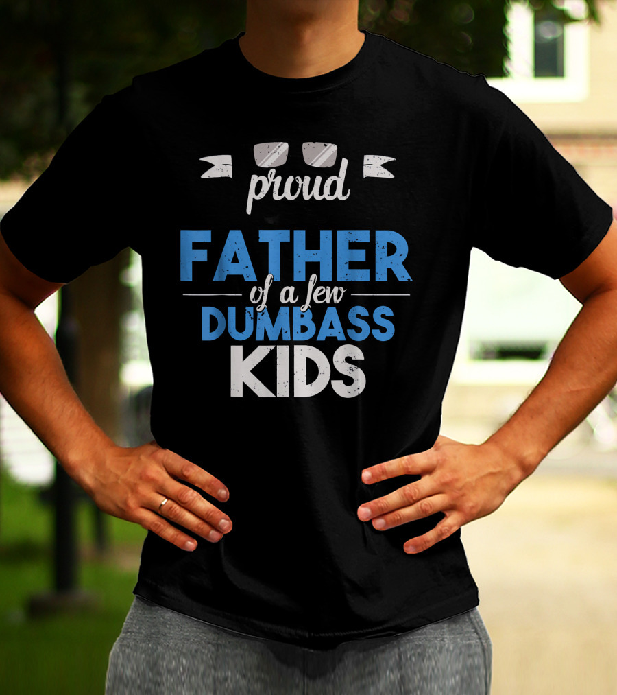 Proud Father Of A Few Dumbass Kids Dad T-Shirt