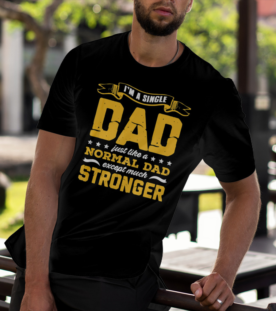 I'm A Single Dad Just Like A Normal Dad Except Much Stronger T-Shirt