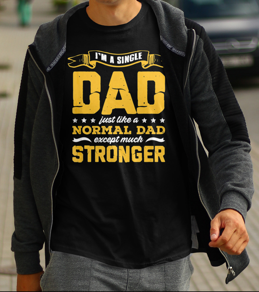 I'm A Single Dad Just Like A Normal Dad Except Much Stronger T-Shirt