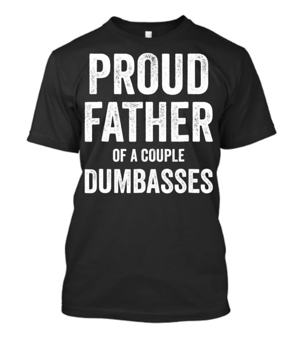 Proud Father Of A Couple Dumbasses Funny Parent T-Shirt