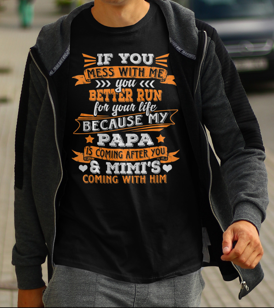If You Mess With Me You Better Run Because My Papa Is Coming After You And Mimi's Coming With Him T-Shirt
