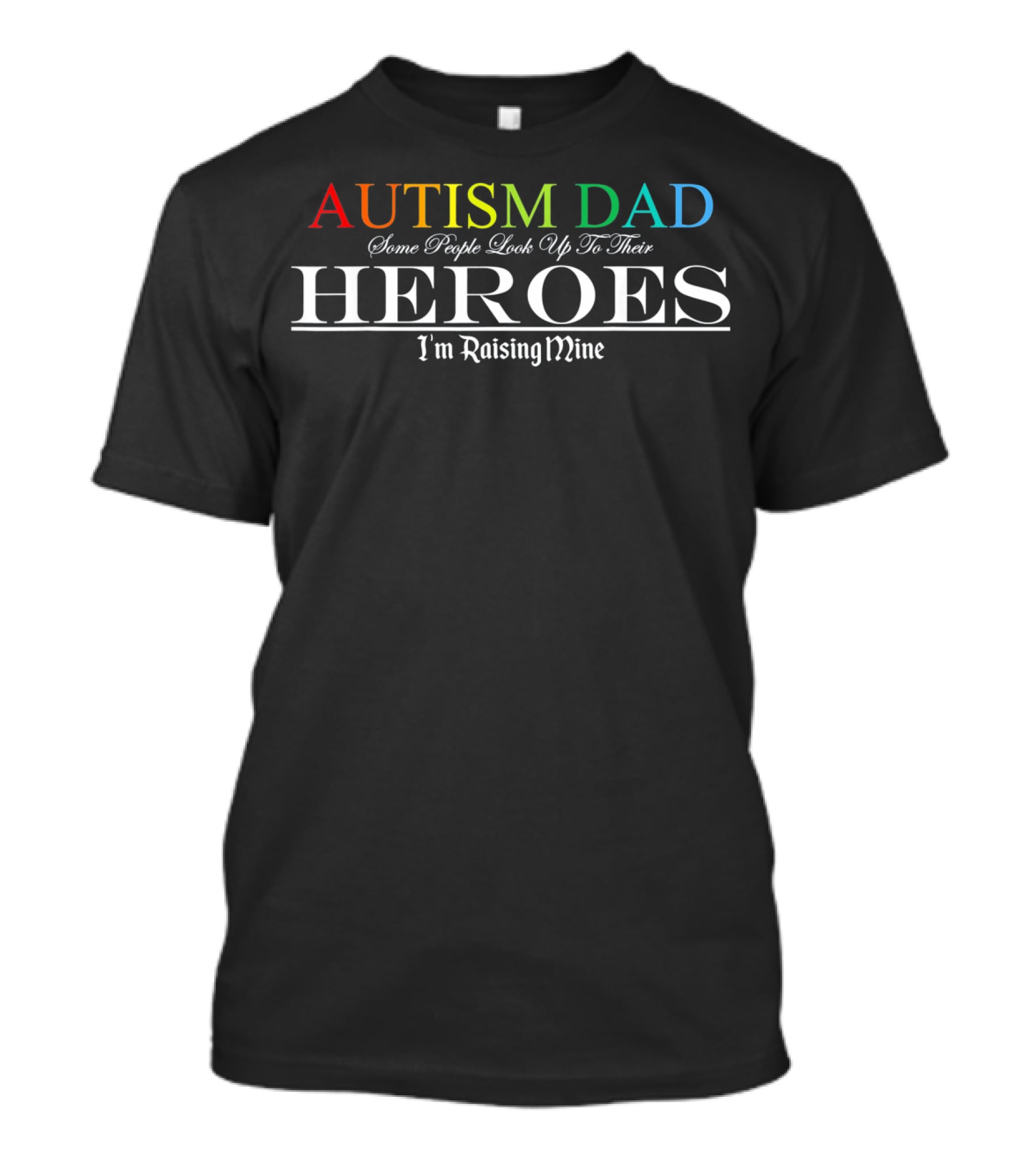 Autism Dad Heroes Some People Look Up To Their Heroes I'm Raising Mine T-Shirt