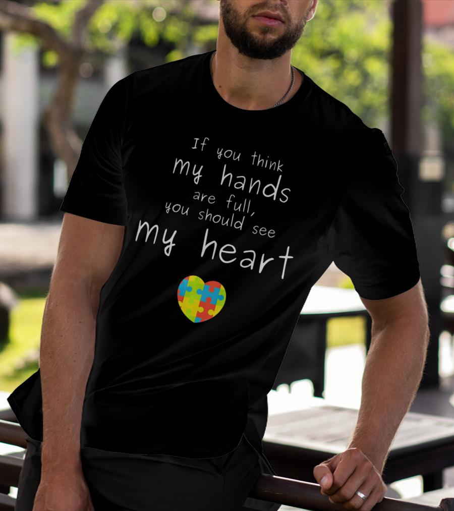 If You Think My Hands Are Full You Should See My Heart Autism Awareness Puzzle Heart T-Shirt