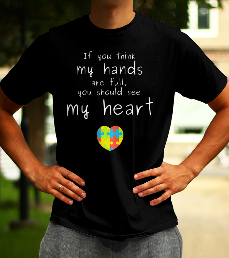 If You Think My Hands Are Full You Should See My Heart Autism Awareness Puzzle Heart T-Shirt