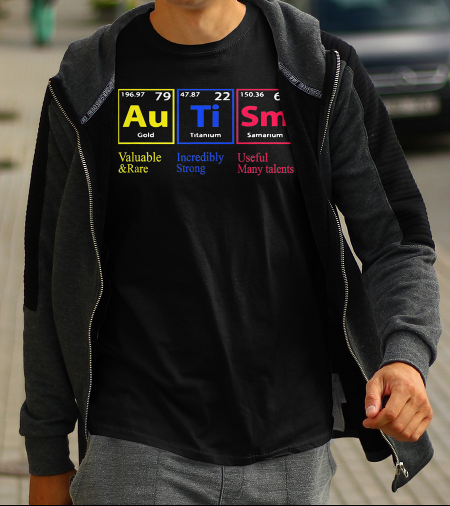 Au Ti Sm Autism Awareness Valuable And Rare Incredibly Strong Useful Many Talents Periodic Table T-Shirt