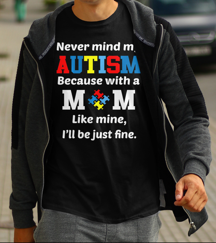 Never Mind My Autism Because With A Mom Like Mine I'll Be Just Fine T-Shirt