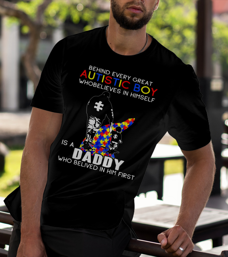 Behind Every Great Autistic Boy Who Believes In Himself Is A Daddy Who Believed In Him First T-Shirt