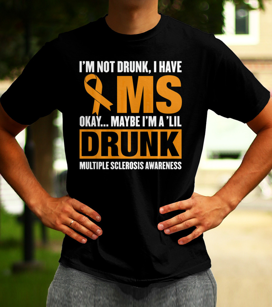 I'm Not Drunk I Have MS Maybe I'm A 'Lil Drunk Multiple Sclerosis Awareness T-Shirt
