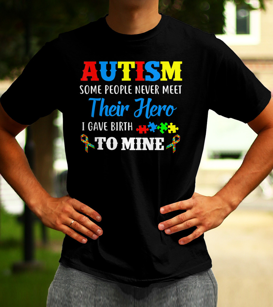 Autism Some People Never Meet Their Hero I Gave Birth To Mine T-Shirt