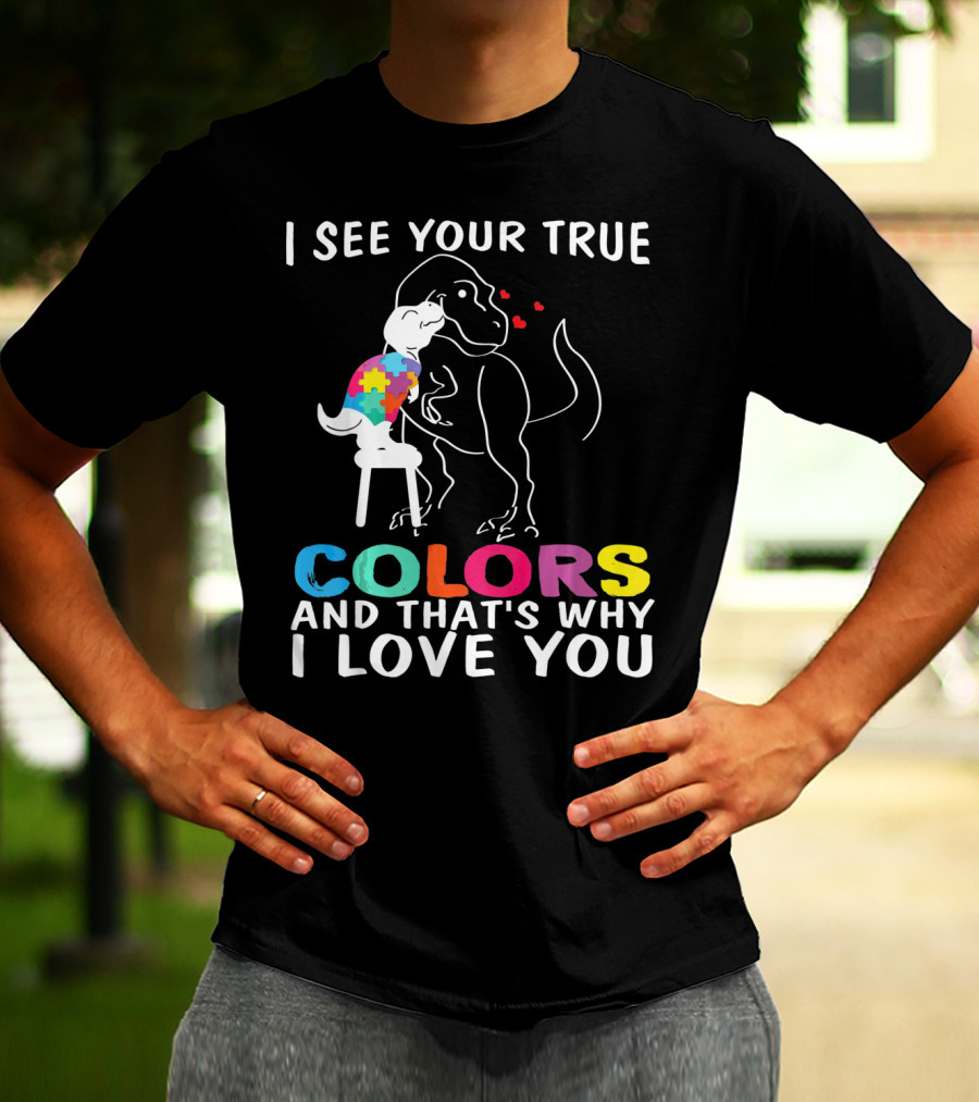 I See Your True Colors Dinosaur Autism And That's Why I Love You T-Shirt