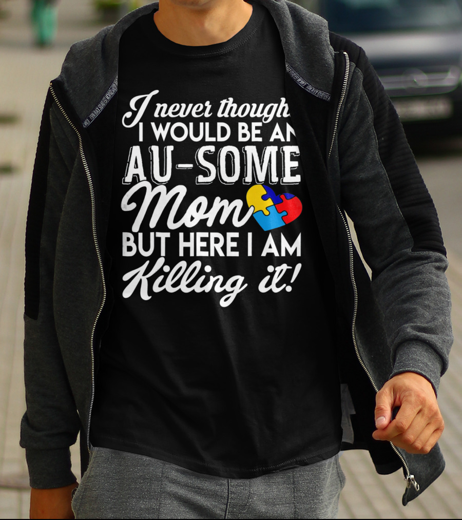 I Never Thought I Would Be An Au-Some Mom But Here I Am Killing It Autism Awareness T-Shirt