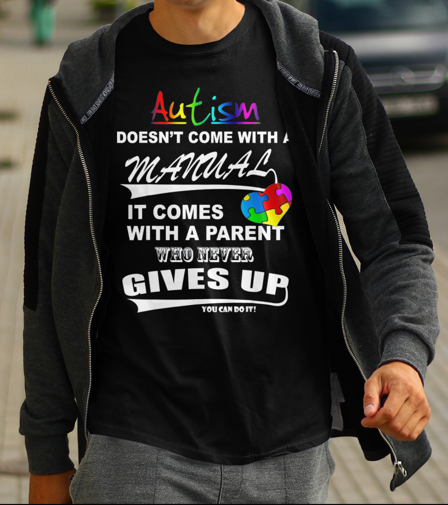 Autism Awareness Doesn't Come With A Manual It Comes With A Parent Who Never Gives Up You Can Do It T-Shirt