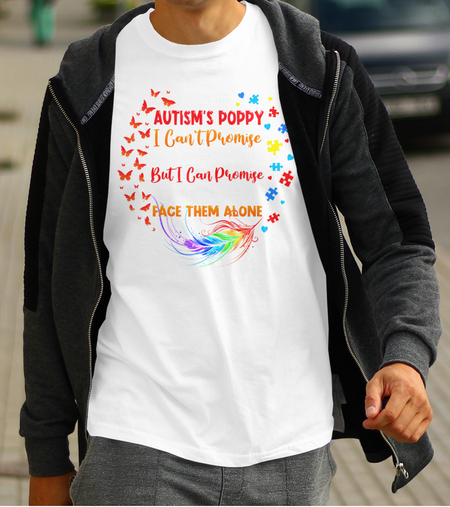 I Am An Autism's Poppy I Can't Promise To Fix All Your Problems But I Can Promise You Won't Have To Face Them Alone Butterflies Puzzle Pieces Feather T-Shirt